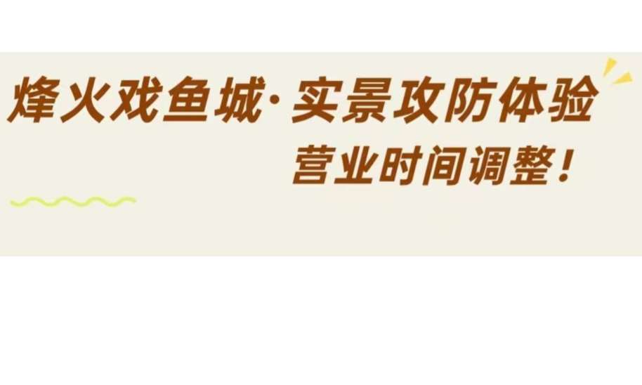 烽火戏鱼城：实景攻防体验，营业时间调整啦！
